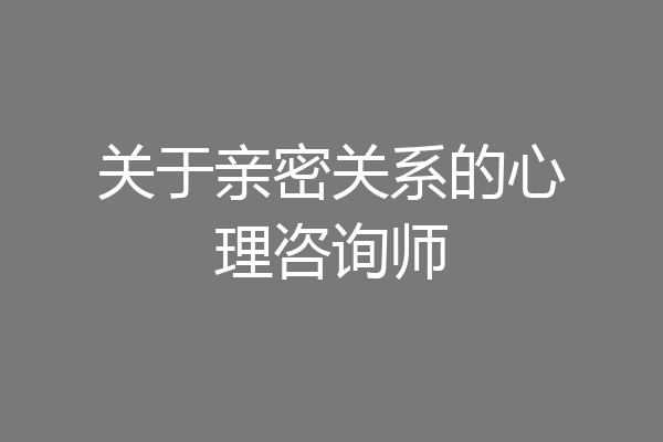 关于亲密关系的心理咨询师