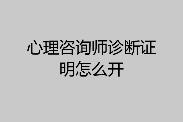 心理咨询师诊断证明怎么开