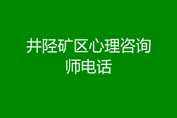 井陉矿区心理咨询师电话