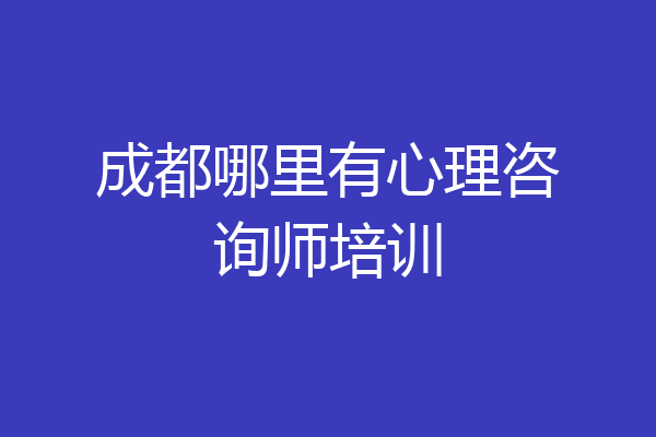 成都哪里有心理咨询师培训