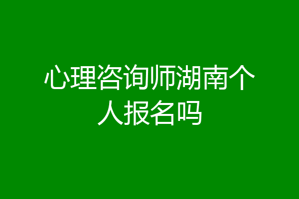 心理咨询师湖南个人报名吗