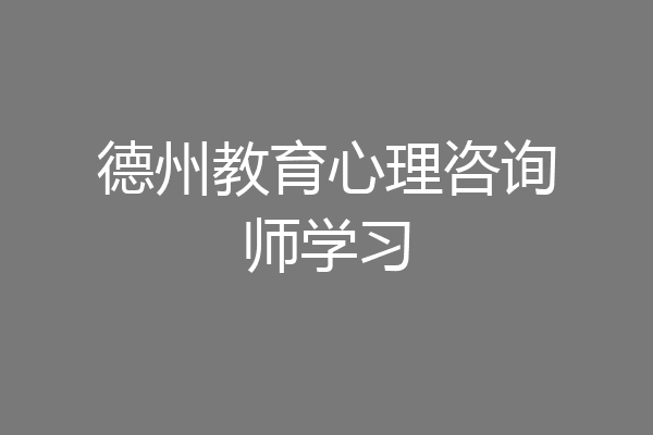 德州教育心理咨询师学习