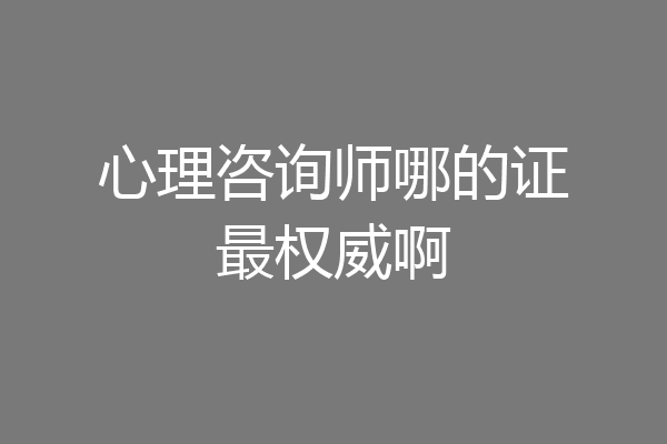 心理咨询师哪的证最权威啊