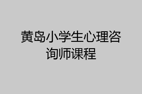 黄岛小学生心理咨询师课程
