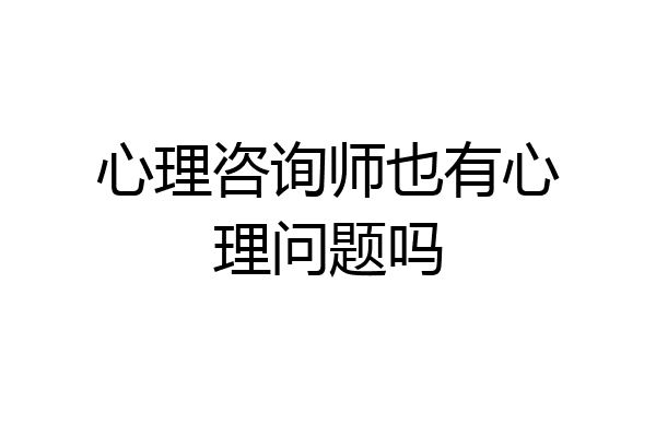 心理咨询师也有心理问题吗
