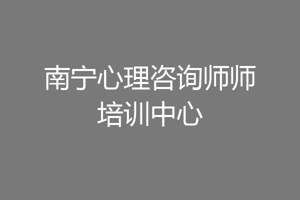南宁心理咨询师师培训中心