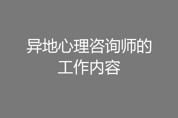异地心理咨询师的工作内容
