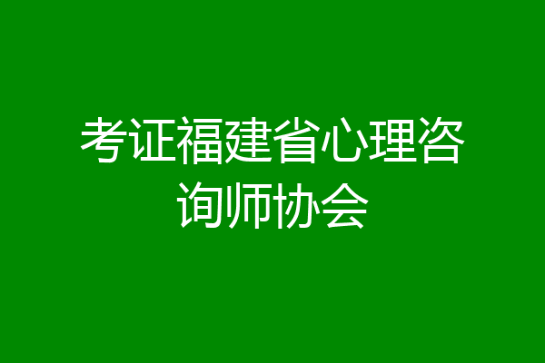 考证福建省心理咨询师协会