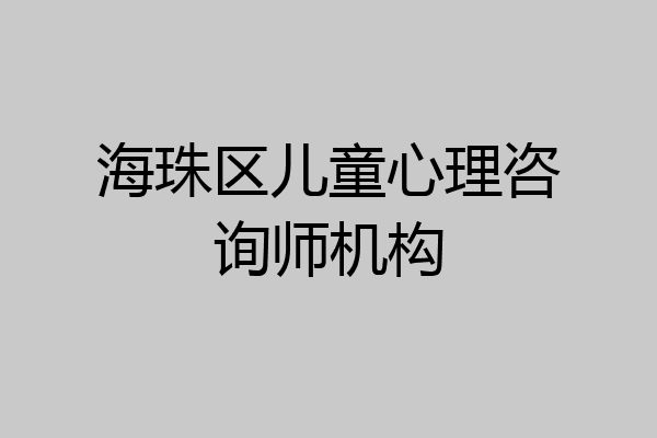 海珠区儿童心理咨询师机构
