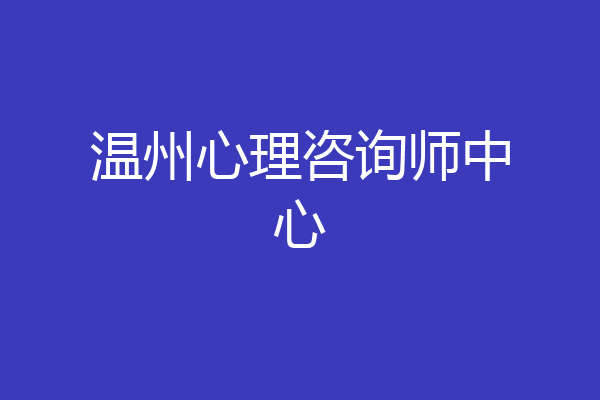 温州心理咨询师中心
