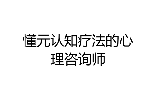 懂元认知疗法的心理咨询师