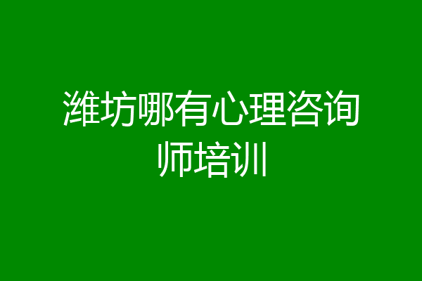 潍坊哪有心理咨询师培训
