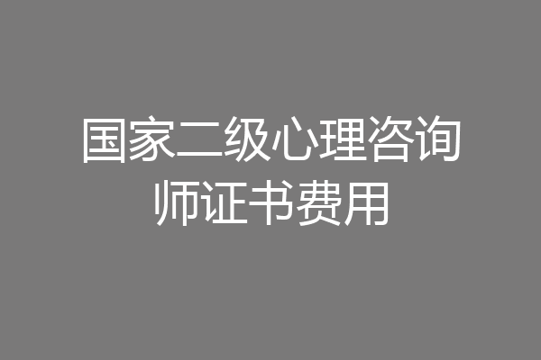 国家二级心理咨询师证书费用