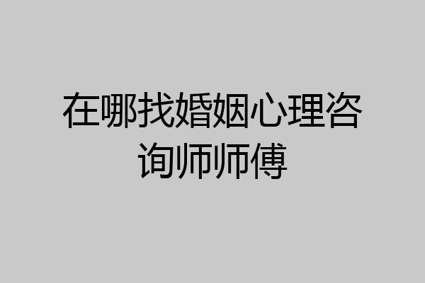 在哪找婚姻心理咨询师师傅