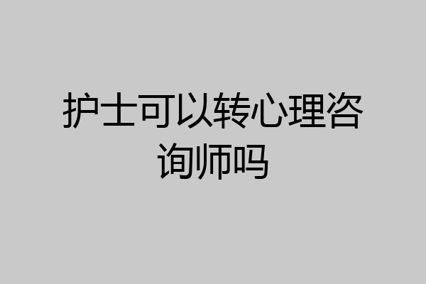 护士可以转心理咨询师吗