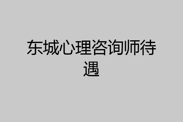 东城心理咨询师待遇