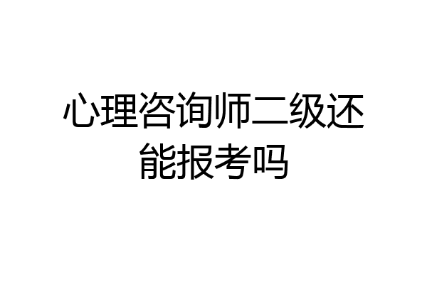 心理咨询师二级还能报考吗