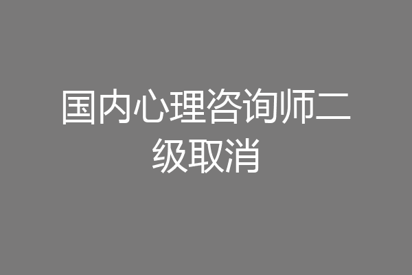 国内心理咨询师二级取消