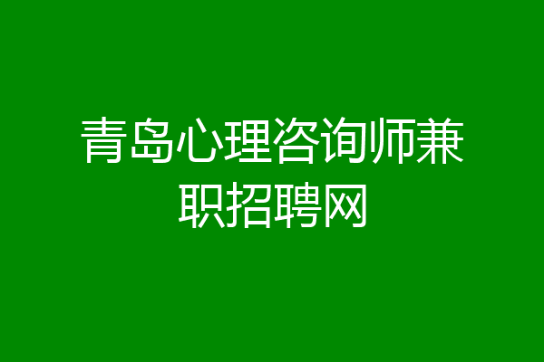 青岛心理咨询师兼职招聘网