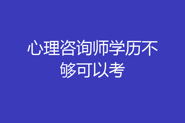 心理咨询师学历不够可以考
