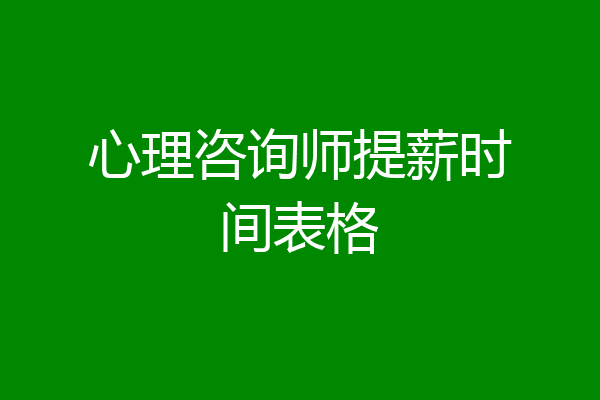 心理咨询师提薪时间表格