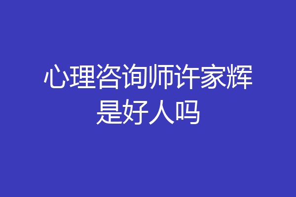 心理咨询师许家辉是好人吗