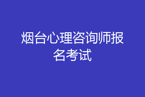 烟台心理咨询师报名考试