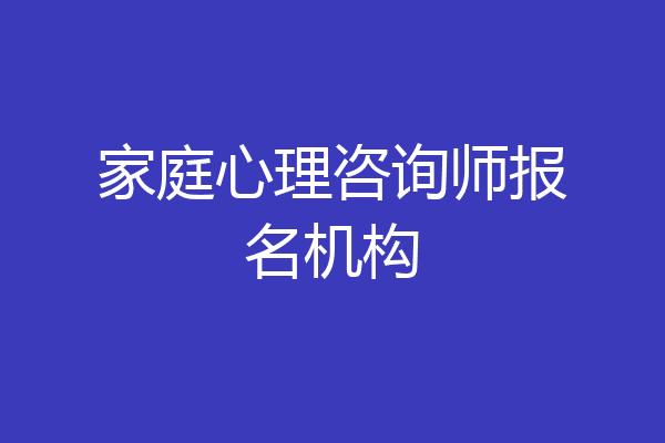 家庭心理咨询师报名机构