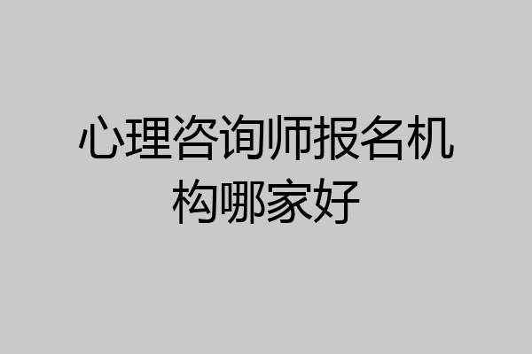 心理咨询师报名机构哪家好