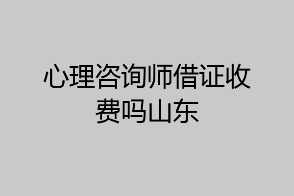 心理咨询师借证收费吗山东
