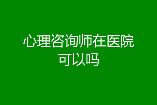心理咨询师在医院可以吗