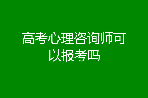 高考心理咨询师可以报考吗