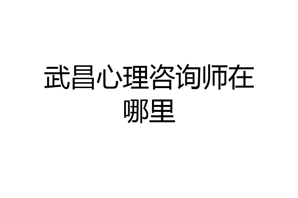 武昌心理咨询师在哪里