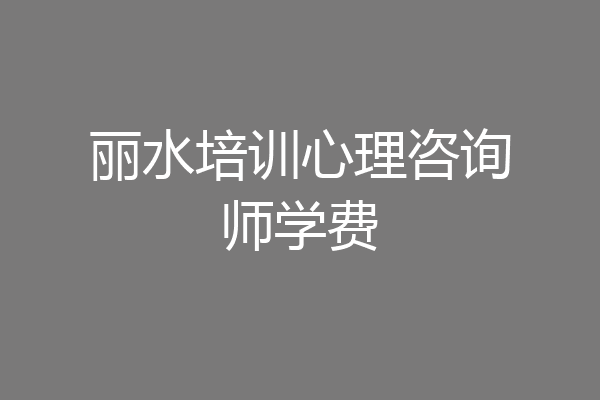 丽水培训心理咨询师学费