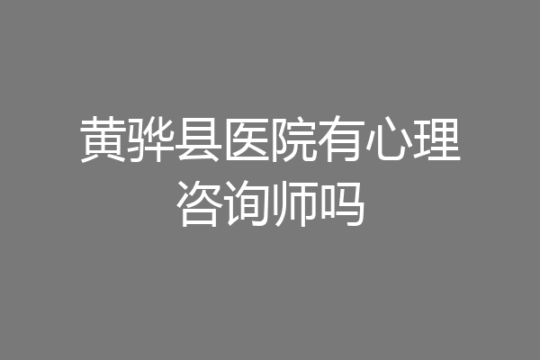 黄骅县医院有心理咨询师吗