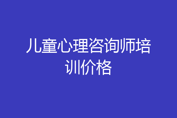儿童心理咨询师培训价格