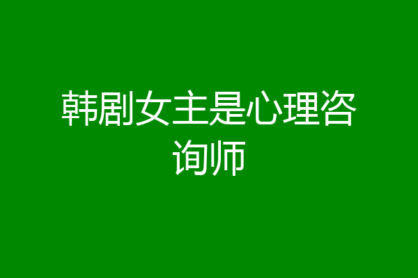 韩剧女主是心理咨询师