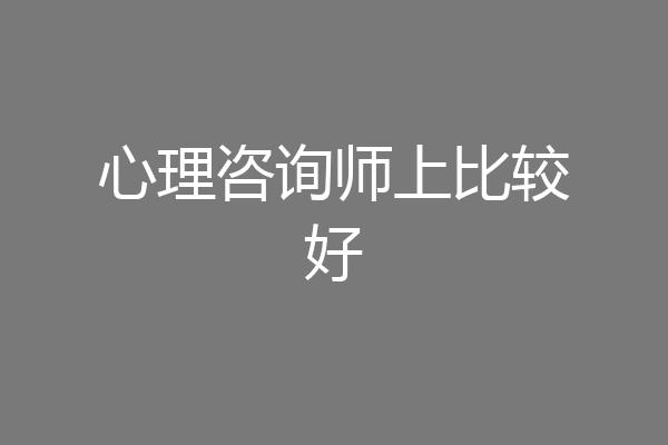 心理咨询师上比较好