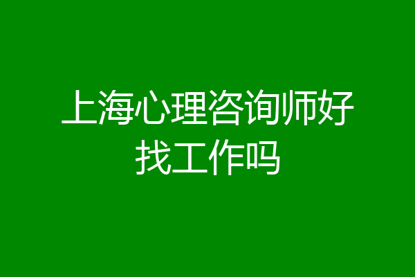 上海心理咨询师好找工作吗