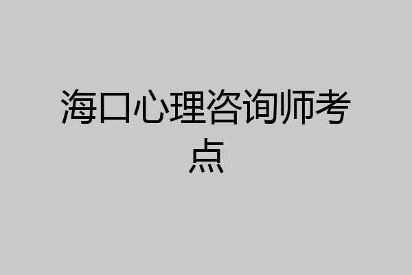 海口心理咨询师考点
