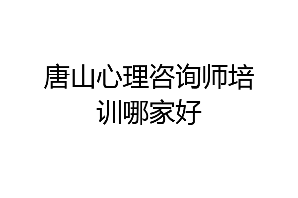 唐山心理咨询师培训哪家好