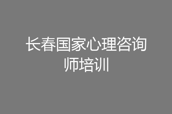 长春国家心理咨询师培训