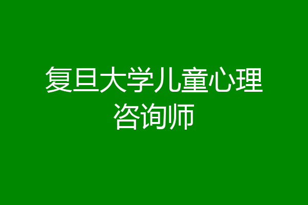 复旦大学儿童心理咨询师