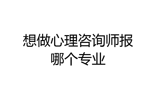 想做心理咨询师报哪个专业