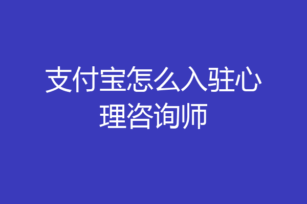 支付宝怎么入驻心理咨询师