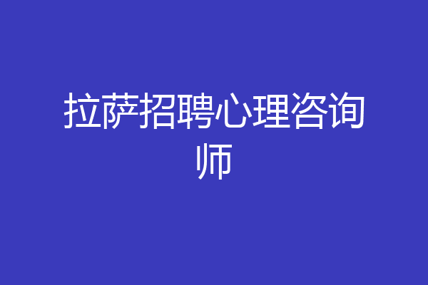 拉萨招聘心理咨询师