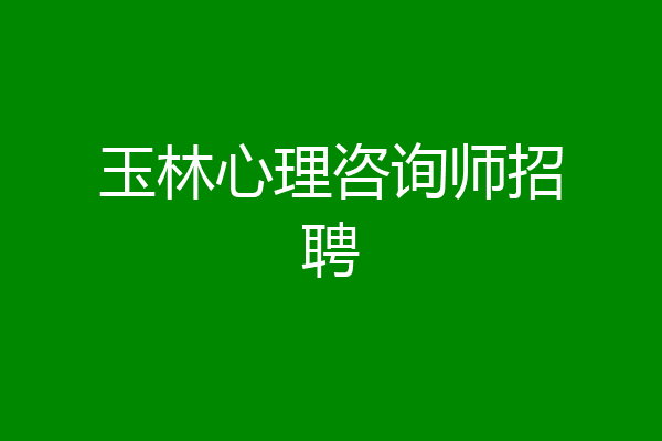 玉林心理咨询师招聘