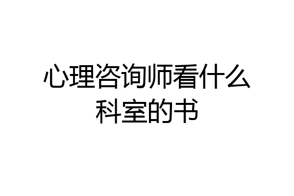 心理咨询师看什么科室的书