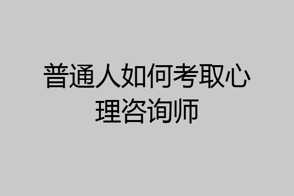 普通人如何考取心理咨询师
