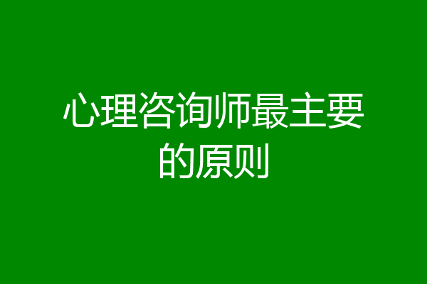 心理咨询师最主要的原则
